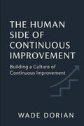 The Human Side of Continuous Improvement: Building a Culture of Continuous Improvement — Wade Dorian